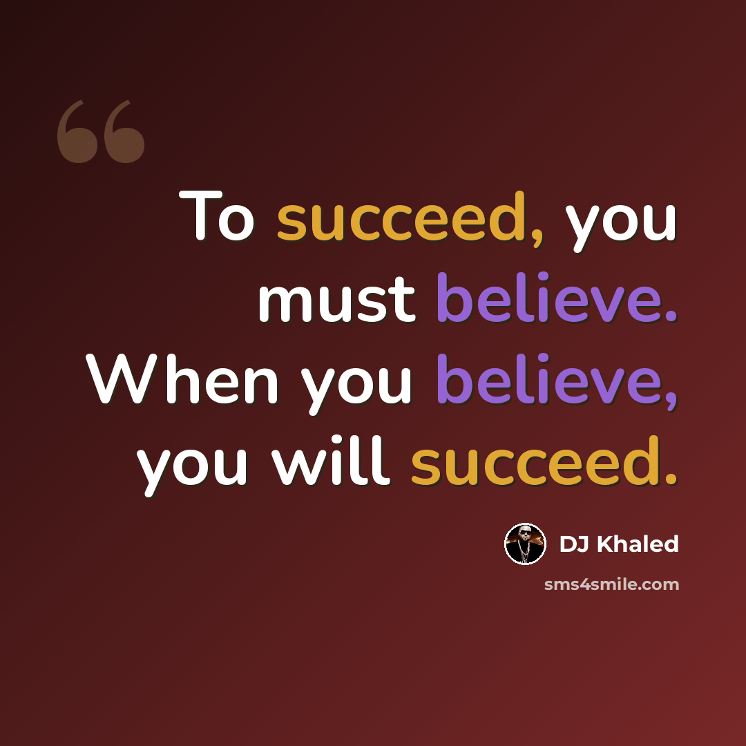 “To succeed, you must believe. When you believe, you will succeed.” quote by DJ Khaled
