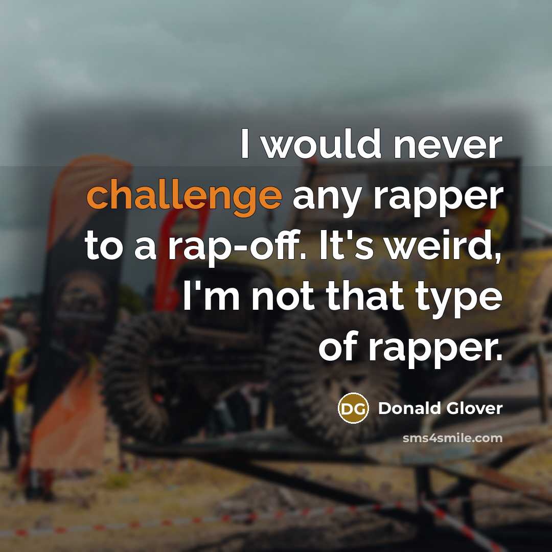 “I would never challenge any rapper to a rap-off. It's weird, I'm not that type of rapper.” quote by Donald Glover