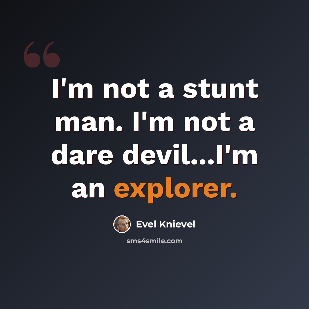 “I'm not a stunt man. I'm not a dare devil...I'm an explorer.” quote by Evel Knievel