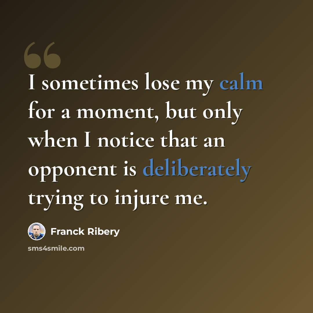 “I sometimes lose my calm for a moment, but only when I notice that an opponent is deliberately trying to injure me.” quote by Franck Ribery