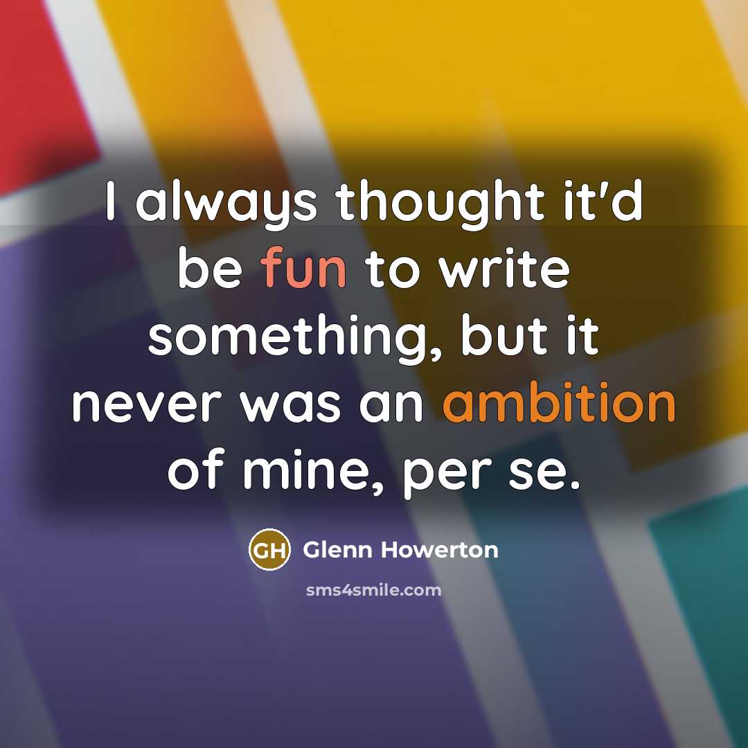 “I always thought it'd be fun to write something, but it never was an ambition of mine, per se.” quote by Glenn Howerton