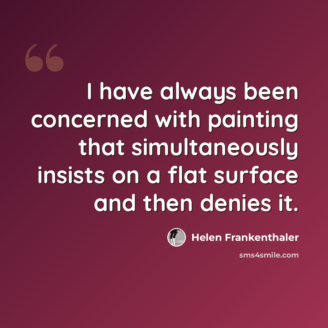 “I have always been concerned with painting that simultaneously insists on a flat surface and then denies it.” quote by Helen Frankenthaler