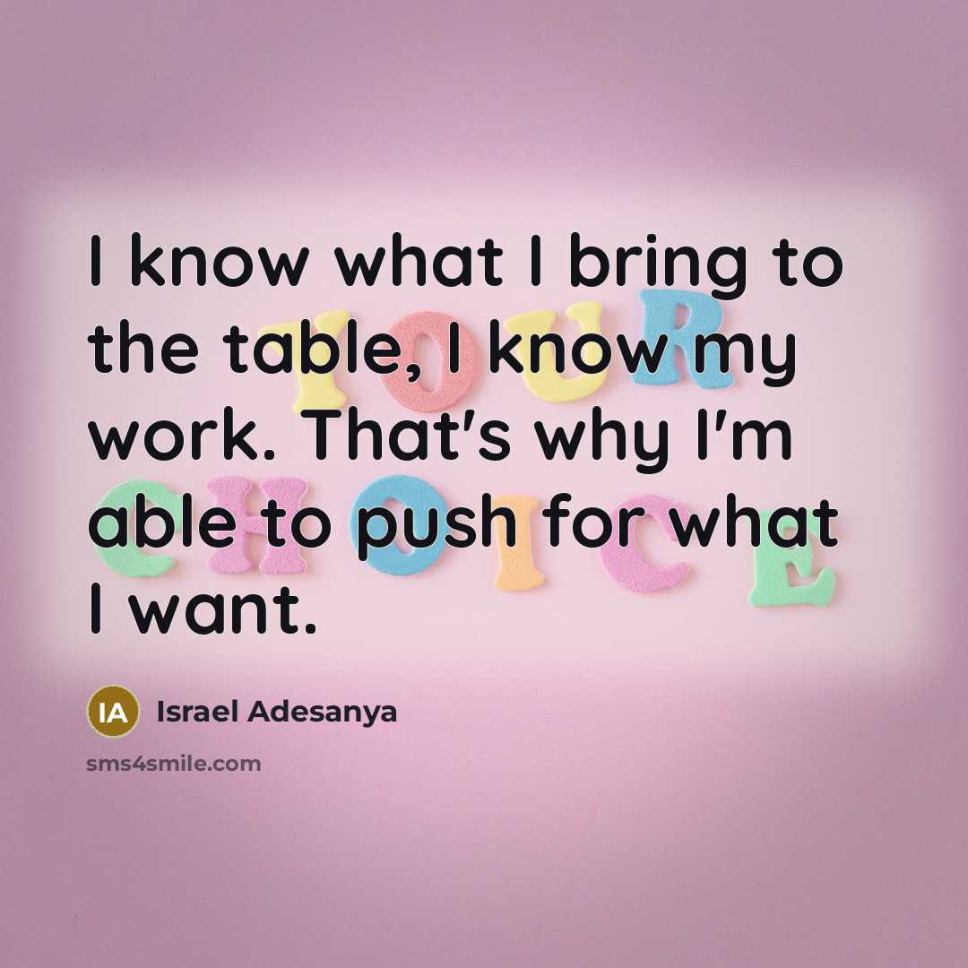 “I know what I bring to the table, I know my work. That's why I'm able to push for what I want.” quote by Israel Adesanya