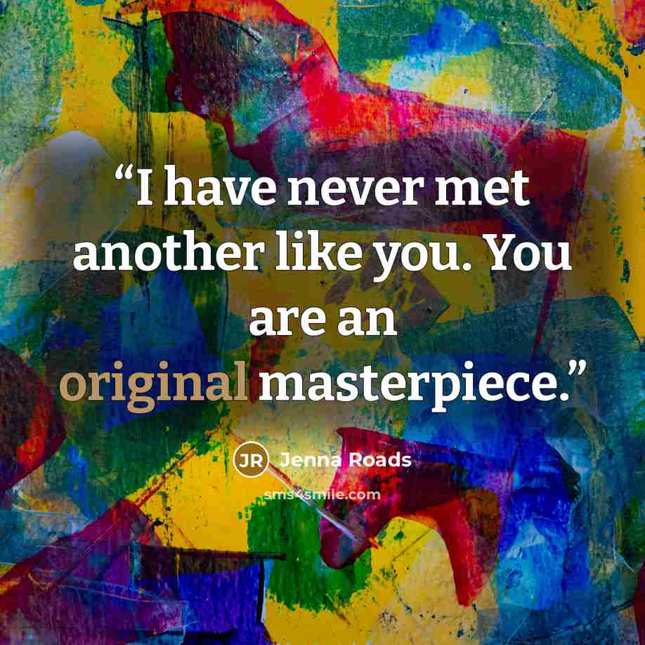 “I have never met another like you. You are an original masterpiece.” quote by Jenna Roads