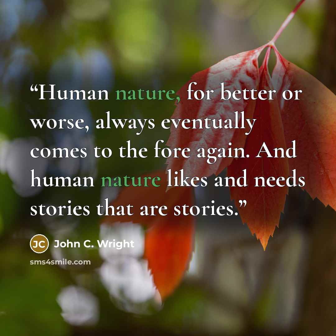 “Human nature, for better or worse, always eventually comes to the fore again. And human nature likes and needs stories that are stories.” quote by John C. Wright