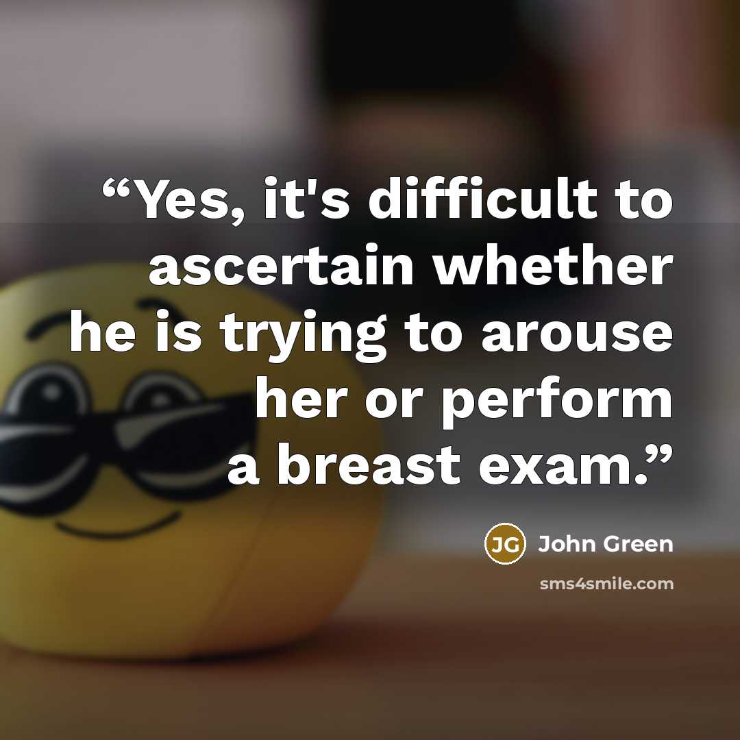 “Yes, it's difficult to ascertain whether he is trying to arouse her or perform a breast exam.” quote by John Green
