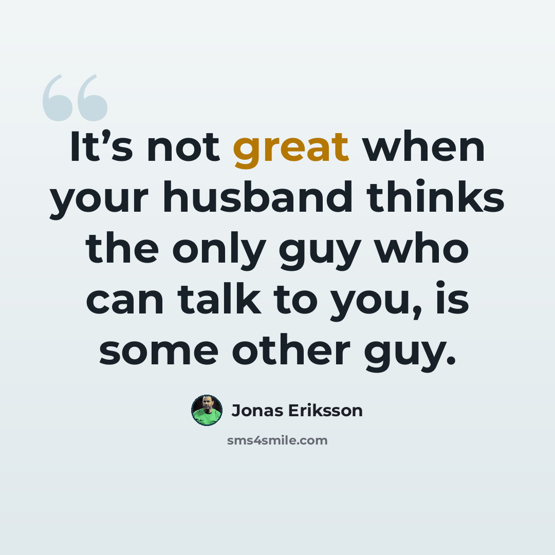 “It’s not great when your husband thinks the only guy who can talk to you, is some other guy.” quote by Jonas Eriksson