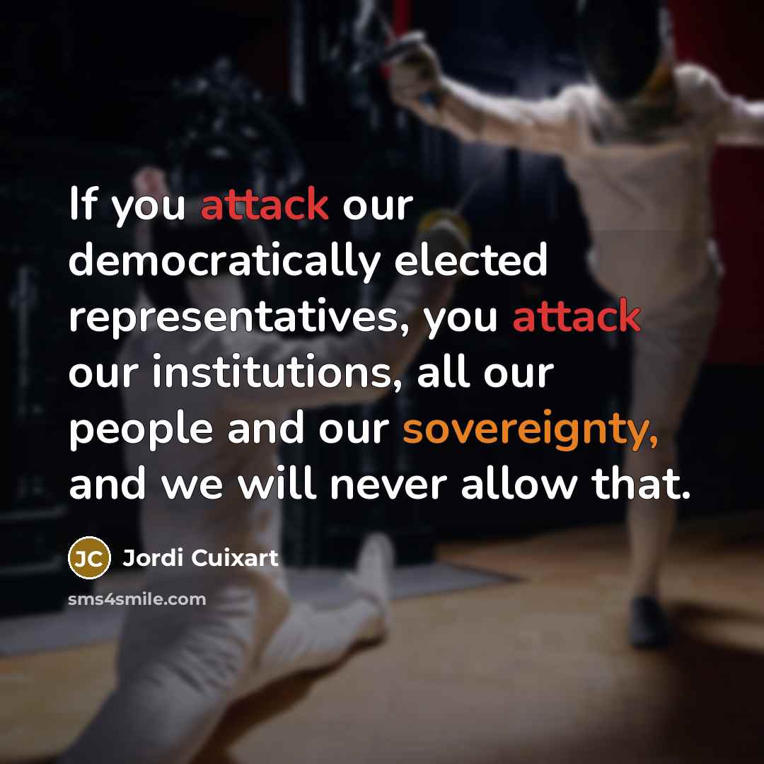 “If you attack our democratically elected representatives, you attack our institutions, all our people and our sovereignty, and we will never allow that.” quote by Jordi Cuixart