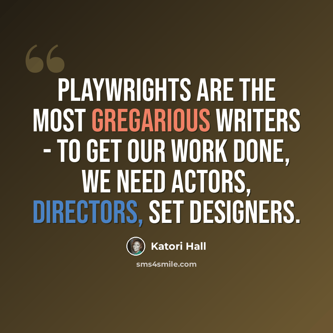 “Playwrights are the most gregarious writers - to get our work done, we need actors, directors, set designers.” quote by Katori Hall