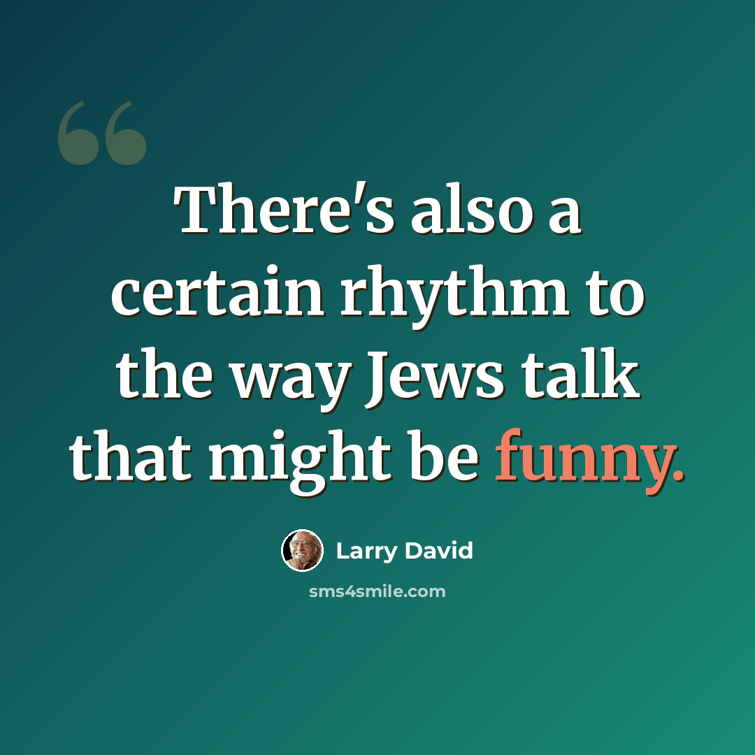 “There's also a certain rhythm to the way Jews talk that might be funny.” quote by Larry David