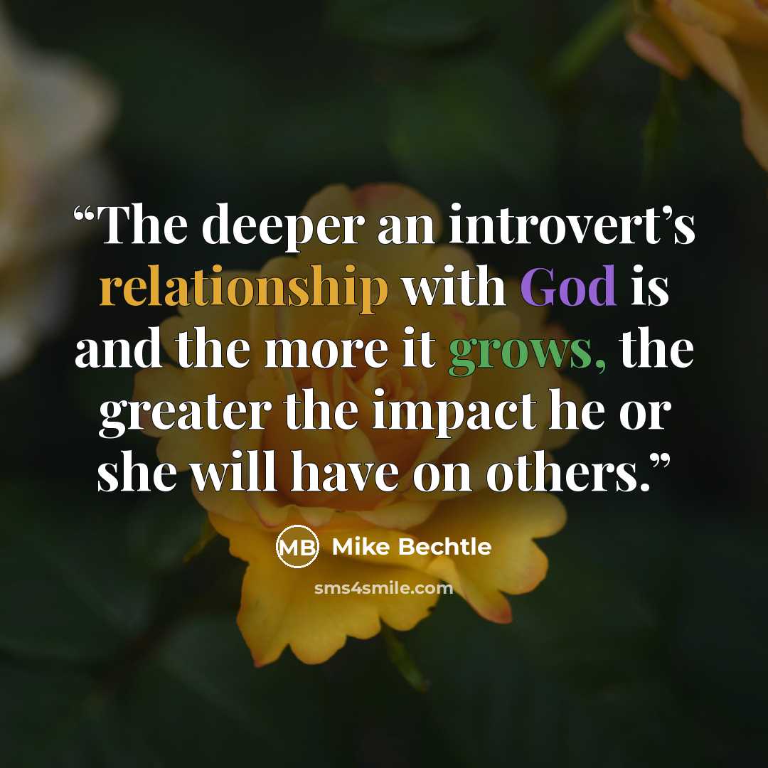 “The deeper an introvert’s relationship with God is and the more it grows, the greater the impact he or she will have on others.” quote by Mike Bechtle