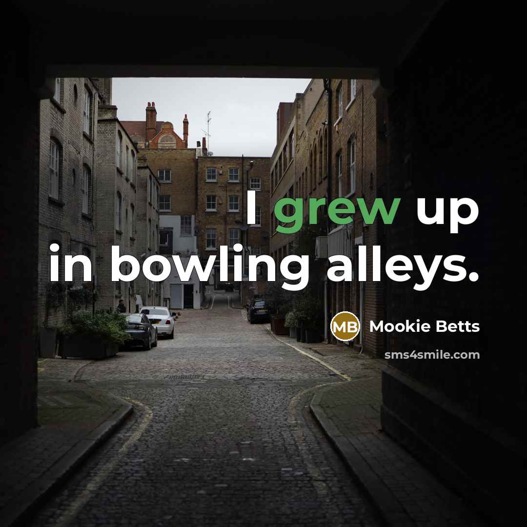 “I grew up in bowling alleys.” quote by Mookie Betts