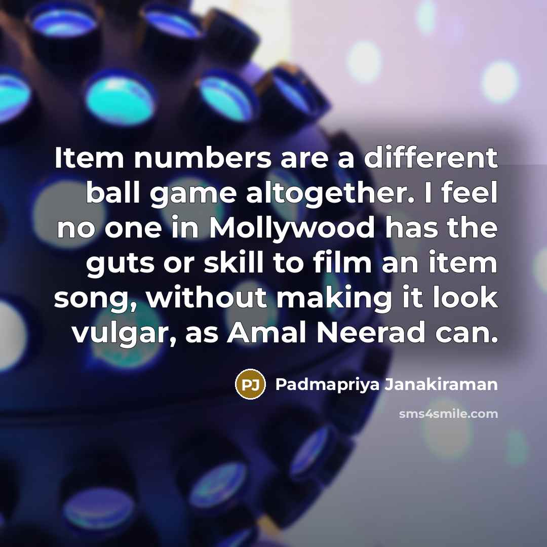 “Item numbers are a different ball game altogether. I feel no one in Mollywood has the guts or skill to film an item song, without making it look vulgar, as Amal Neerad can.” quote by Padmapriya Janakiraman
