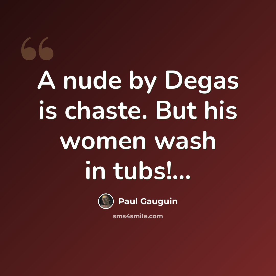 “A nude by Degas is chaste. But his women wash in tubs!...” quote by Paul Gauguin
