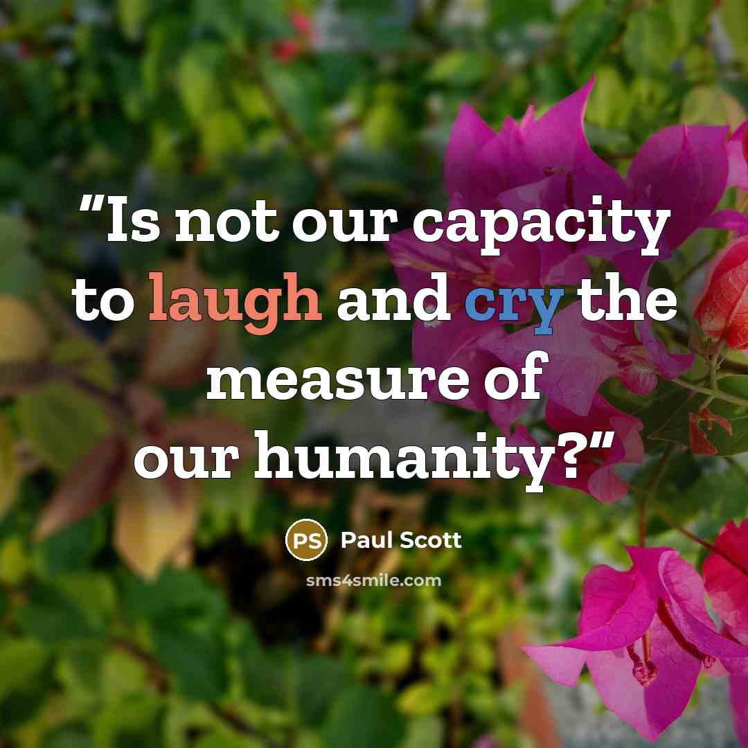 “Is not our capacity to laugh and cry the measure of our humanity?” quote by Paul Scott