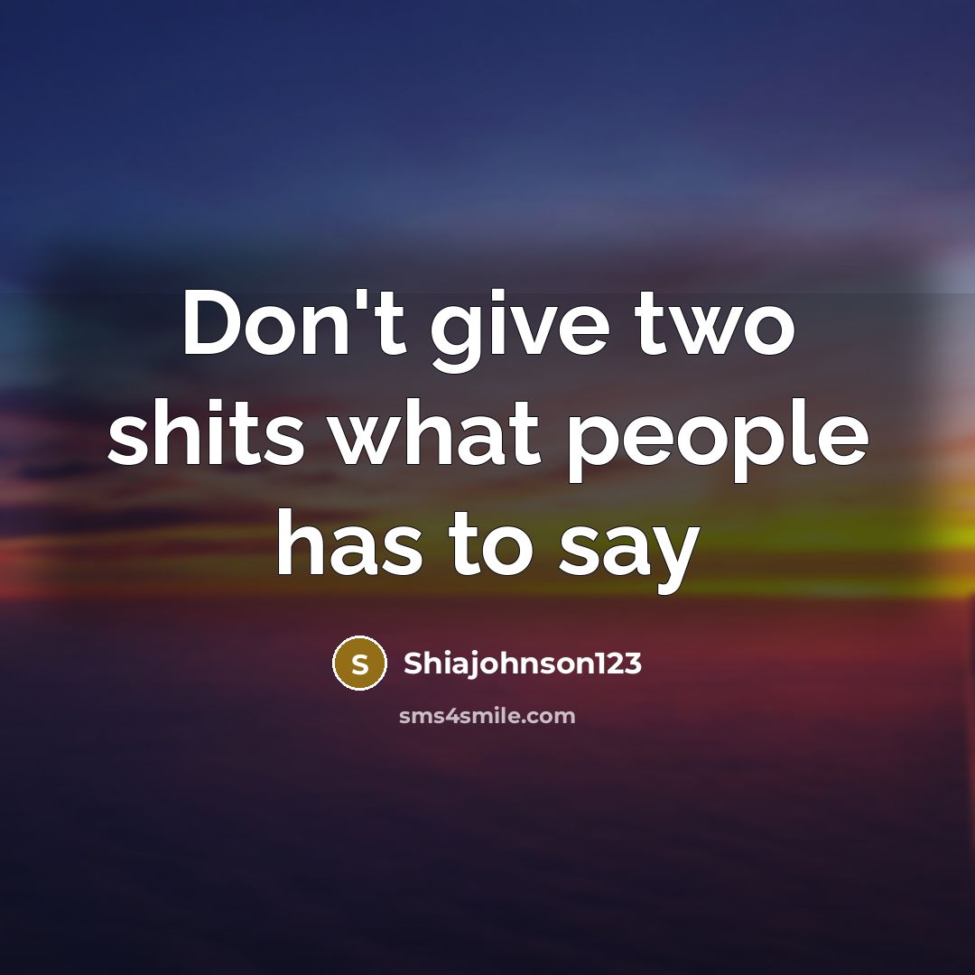 “Don't give two shits what people has to say” quote by Shiajohnson123
