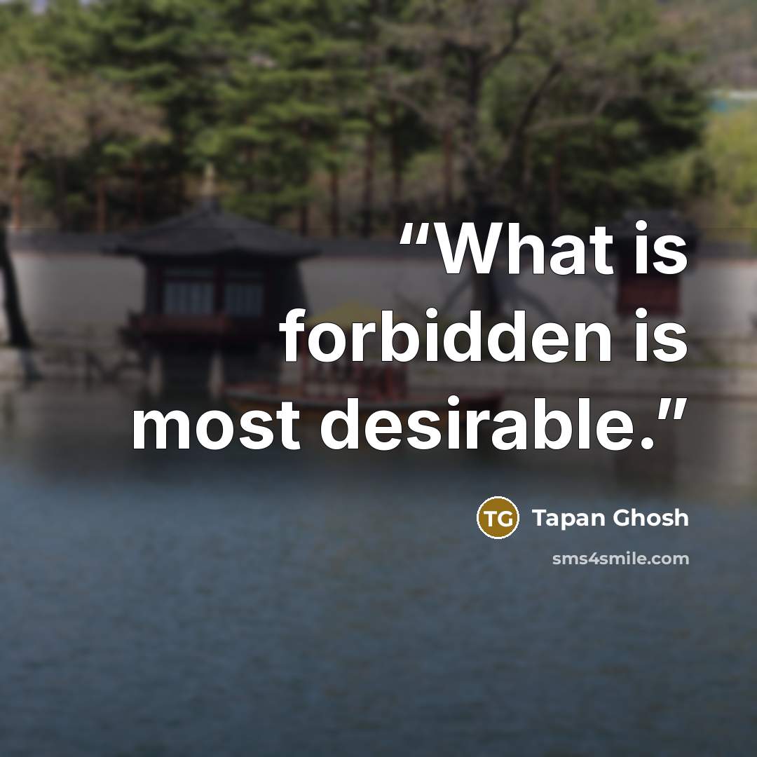“What is forbidden is most desirable.” quote by Tapan Ghosh