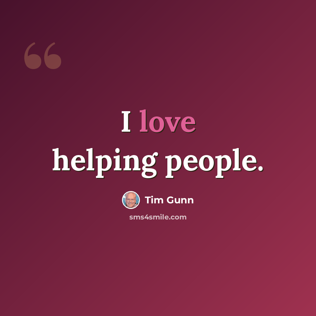 “I love helping people.” quote by Tim Gunn