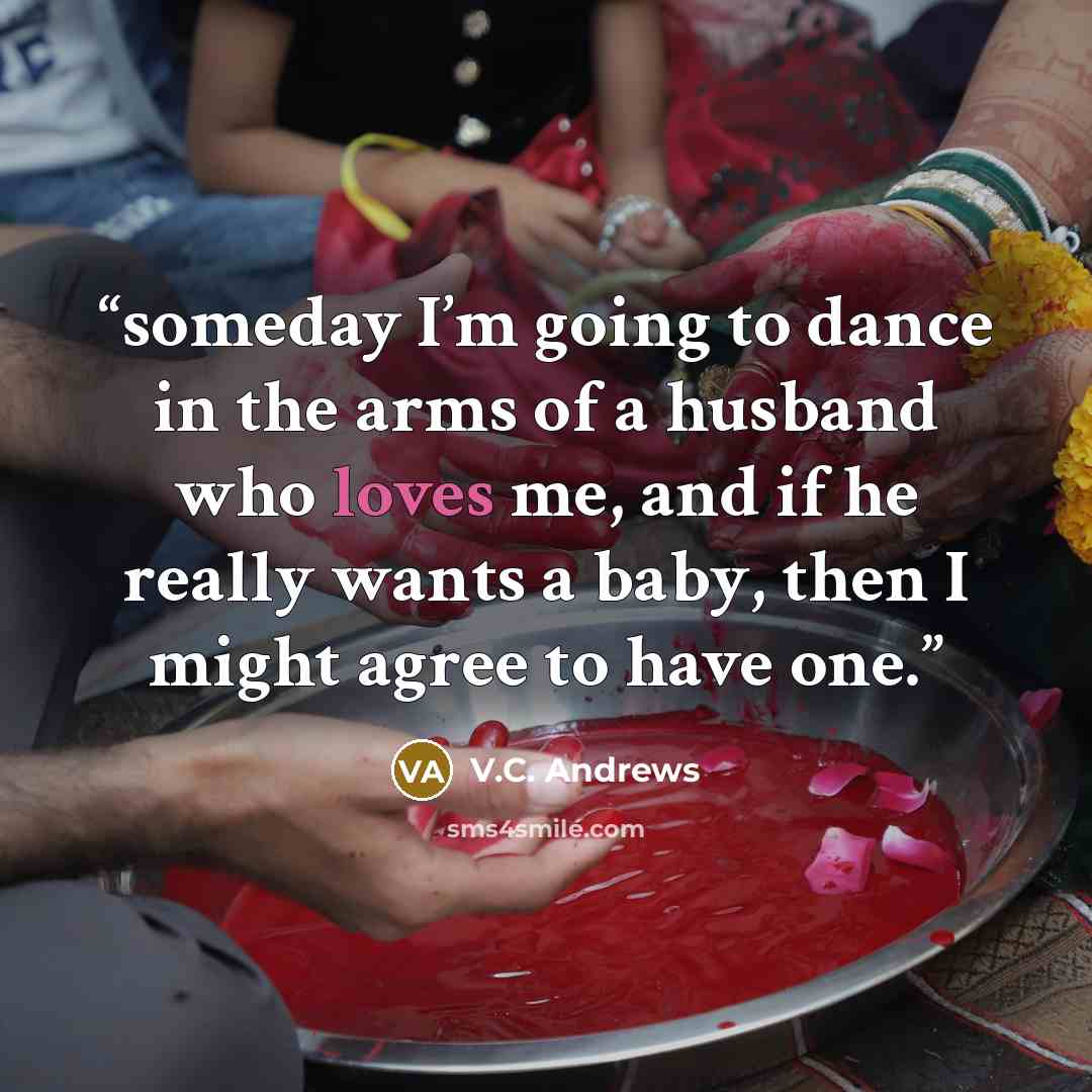 “someday I’m going to dance in the arms of a husband who loves me, and if he really wants a baby, then I might agree to have one.” quote by V.C. Andrews