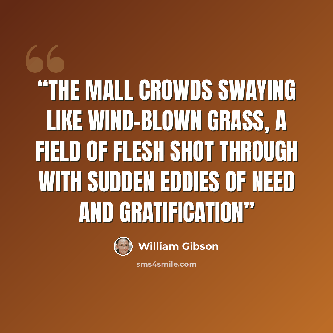 “the mall crowds swaying like wind-blown grass, a field of flesh shot through with sudden eddies of need and gratification” quote by William Gibson