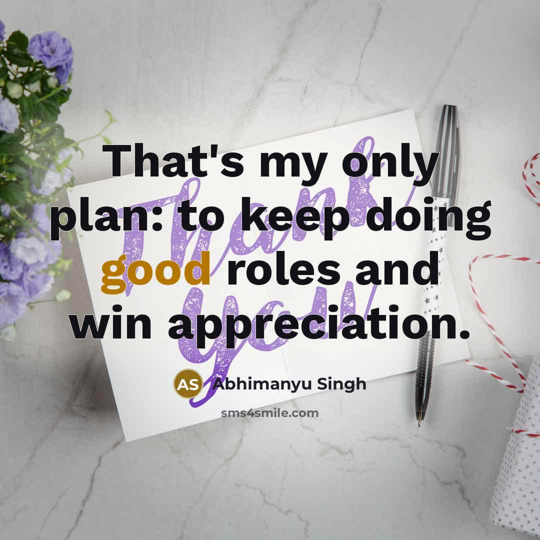 “That's my only plan: to keep doing good roles and win appreciation.” quote by Abhimanyu Singh