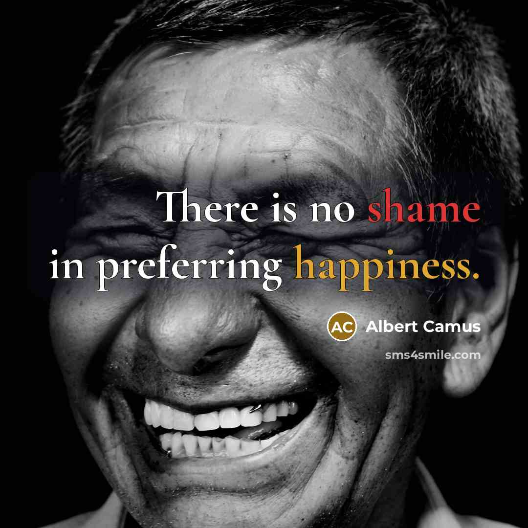 “There is no shame in preferring happiness.” quote by Albert Camus