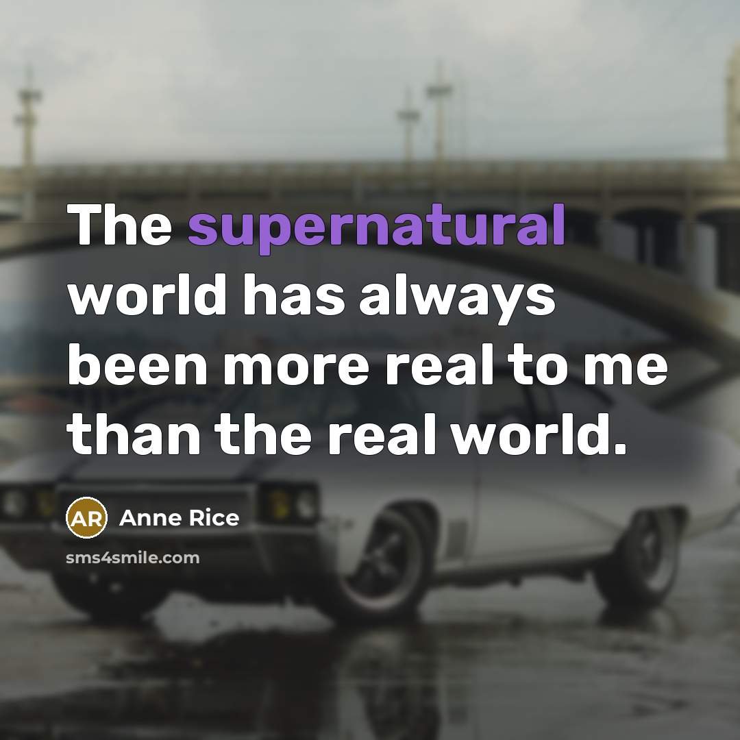 “The supernatural world has always been more real to me than the real world.” quote by Anne Rice
