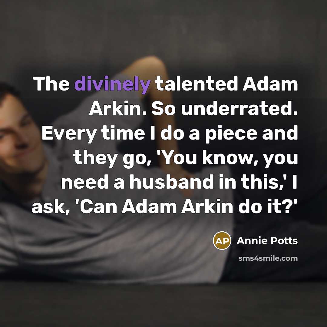 “The divinely talented Adam Arkin. So underrated. Every time I do a piece and they go, 'You know, you need a husband in this,' I ask, 'Can Adam Arkin do it?'” quote by Annie Potts
