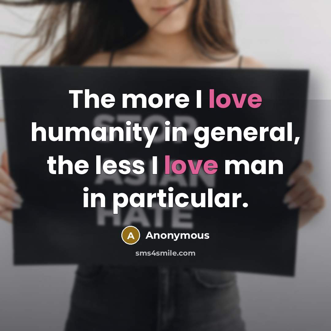 “The more I love humanity in general, the less I love man in particular.” quote by Anonymous