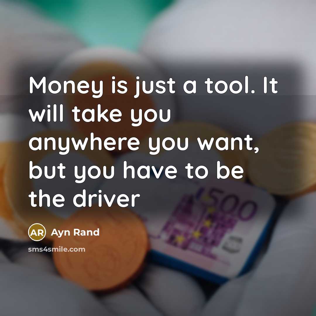 “Money is just a tool. It will take you anywhere you want, but you have to be the driver” quote by Ayn Rand