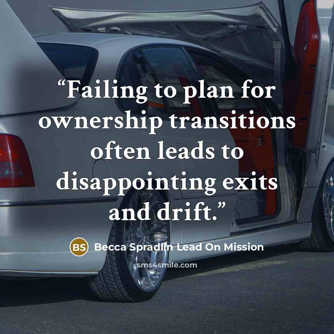 “Failing to plan for ownership transitions often leads to disappointing exits and drift.” quote by Becca Spradlin Lead On Mission