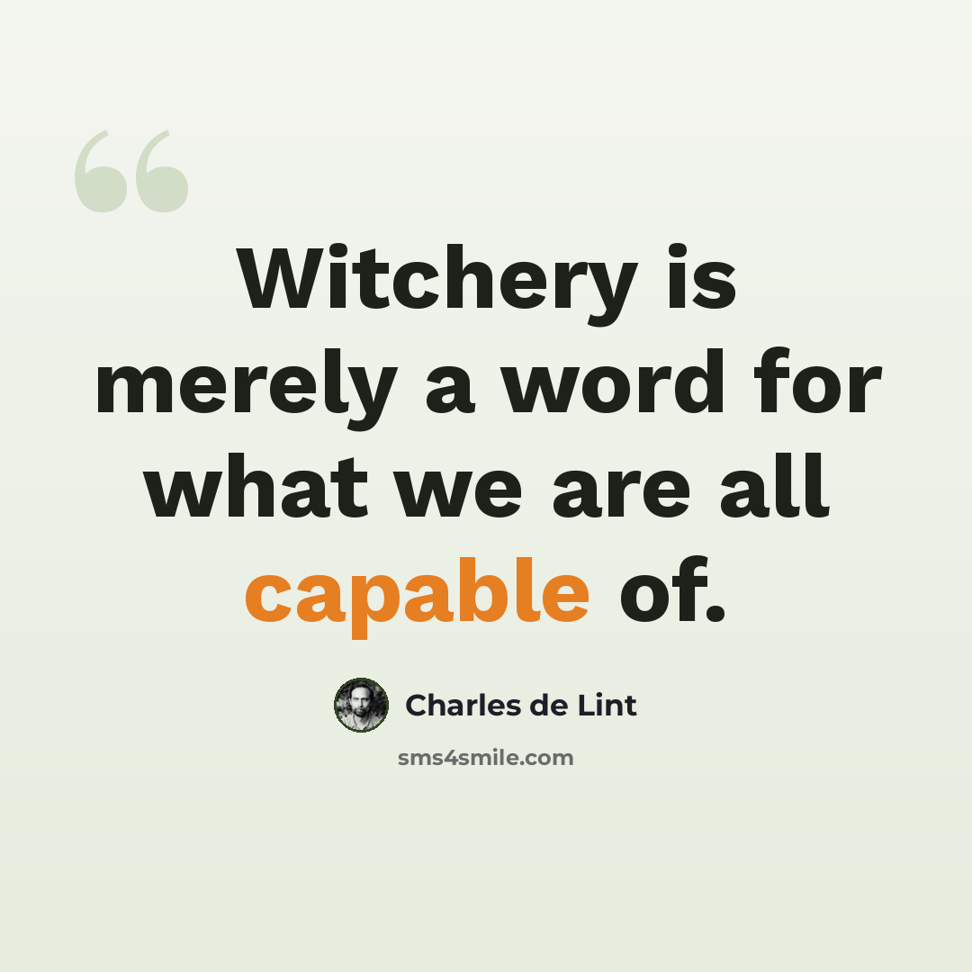 “Witchery is merely a word for what we are all capable of.” quote by Charles de Lint