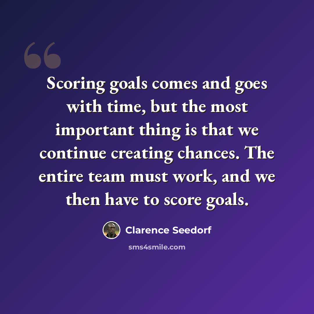 “Scoring goals comes and goes with time, but the most important thing is that we continue creating chances. The entire team must work, and we then have to score goals.” quote by Clarence Seedorf