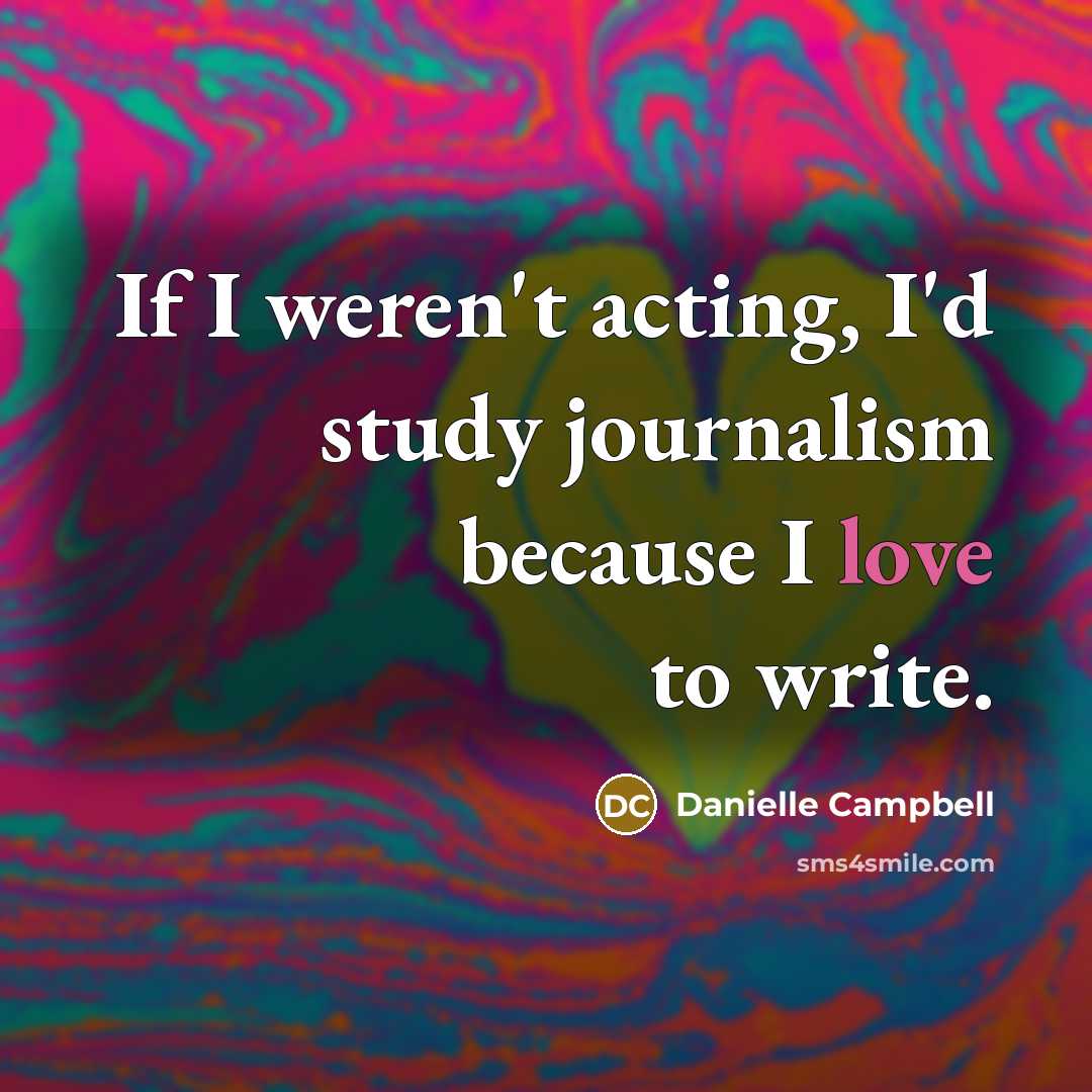 “If I weren't acting, I'd study journalism because I love to write.” quote by Danielle Campbell