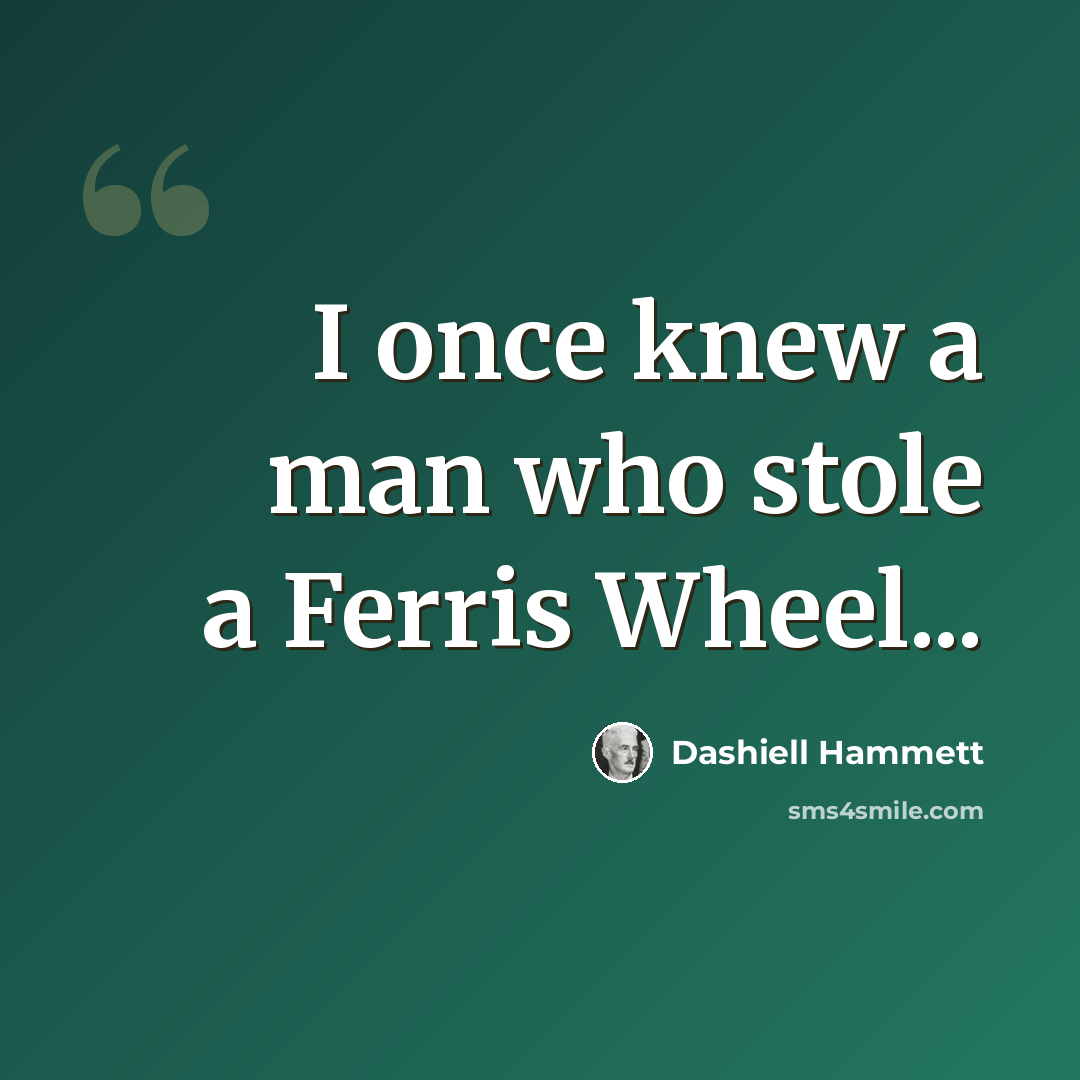 “I once knew a man who stole a Ferris Wheel...” quote by Dashiell Hammett