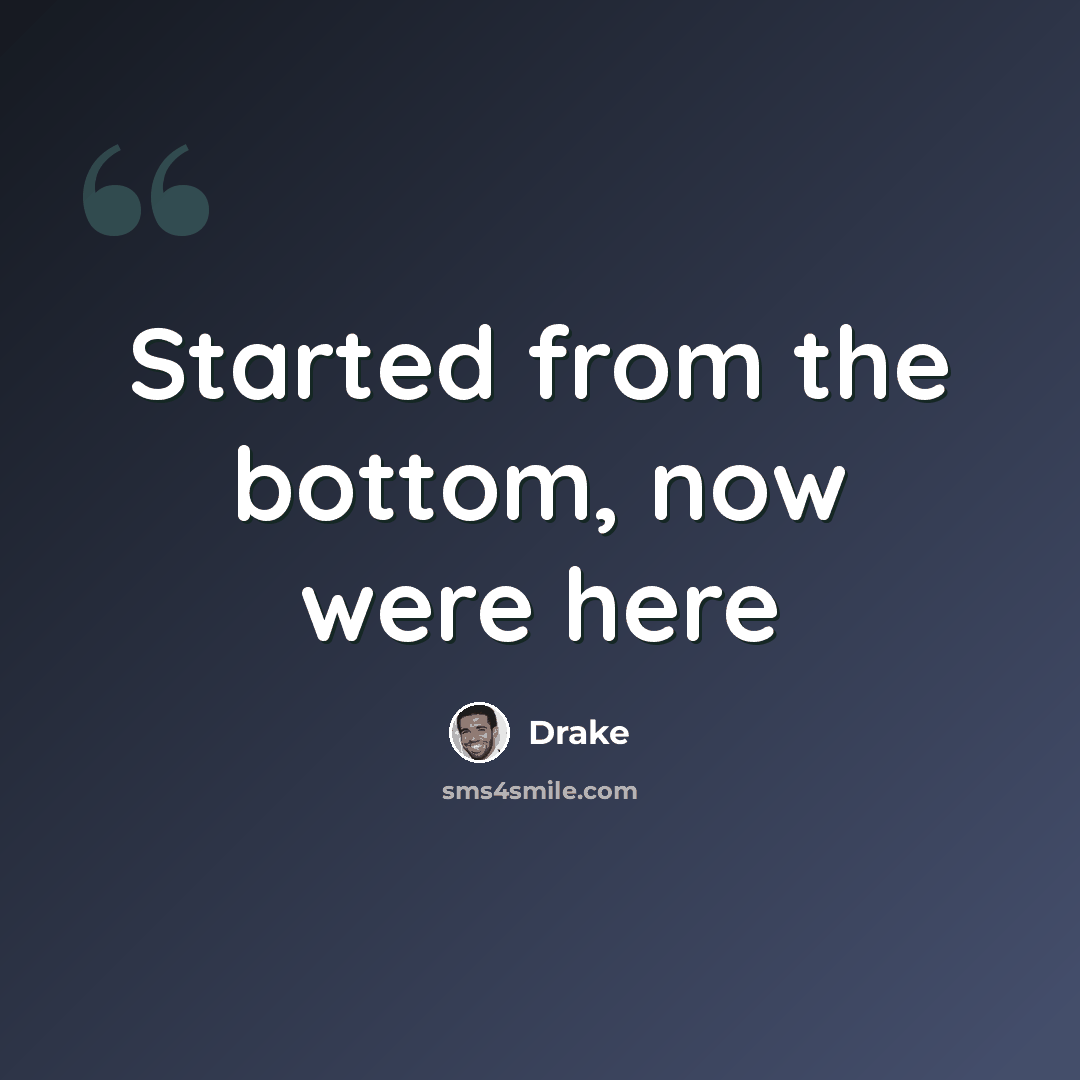 “Started from the bottom, now were here” quote by Drake