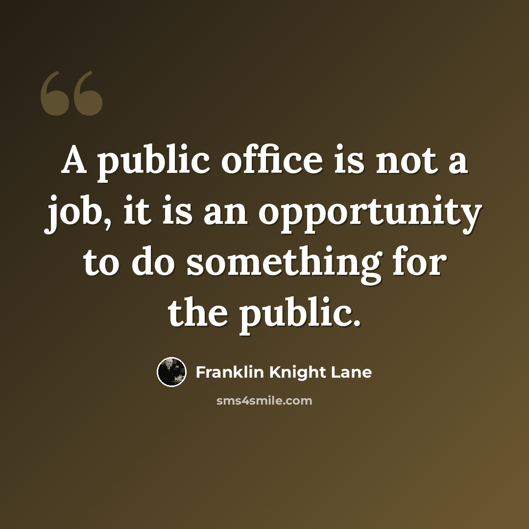 “A public office is not a job, it is an opportunity to do something for the public.” quote by Franklin Knight Lane