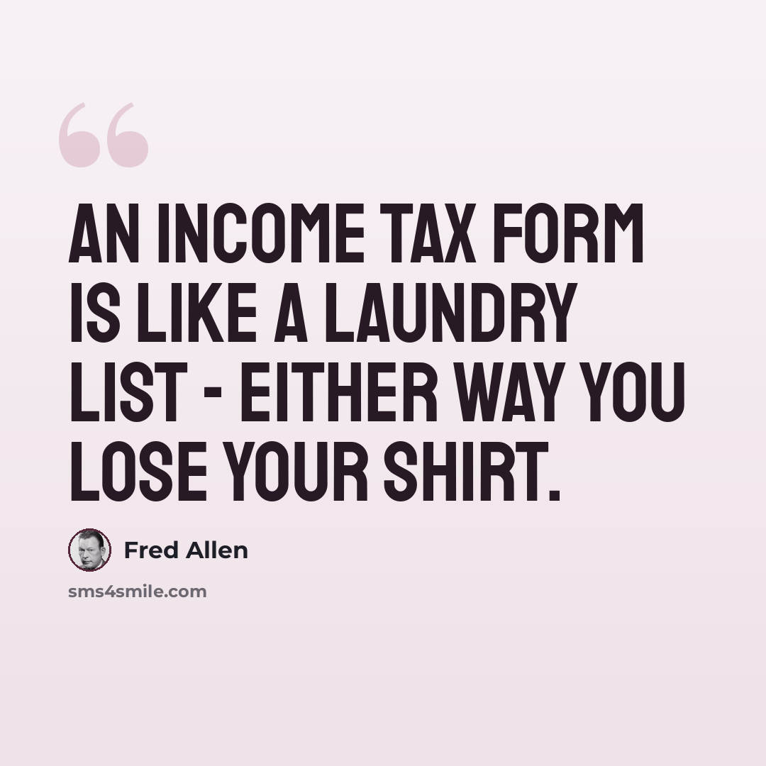 “An income tax form is like a laundry list - either way you lose your shirt.” quote by Fred Allen