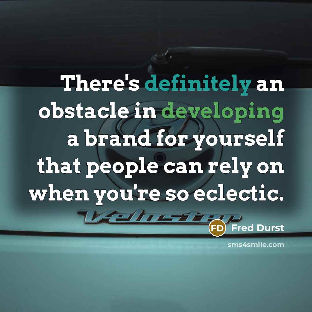 “There's definitely an obstacle in developing a brand for yourself that people can rely on when you're so eclectic.” quote by Fred Durst