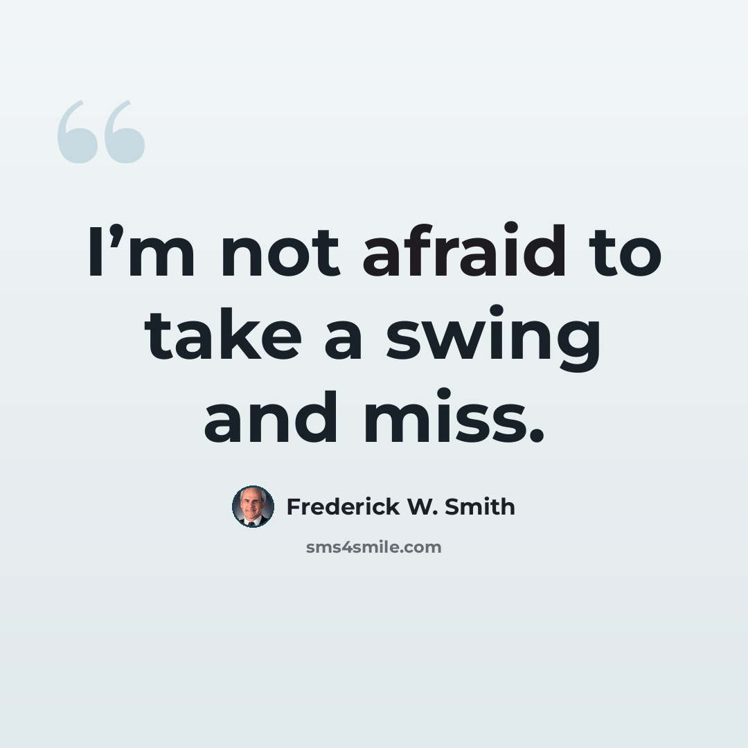 “I’m not afraid to take a swing and miss.” quote by Frederick W. Smith