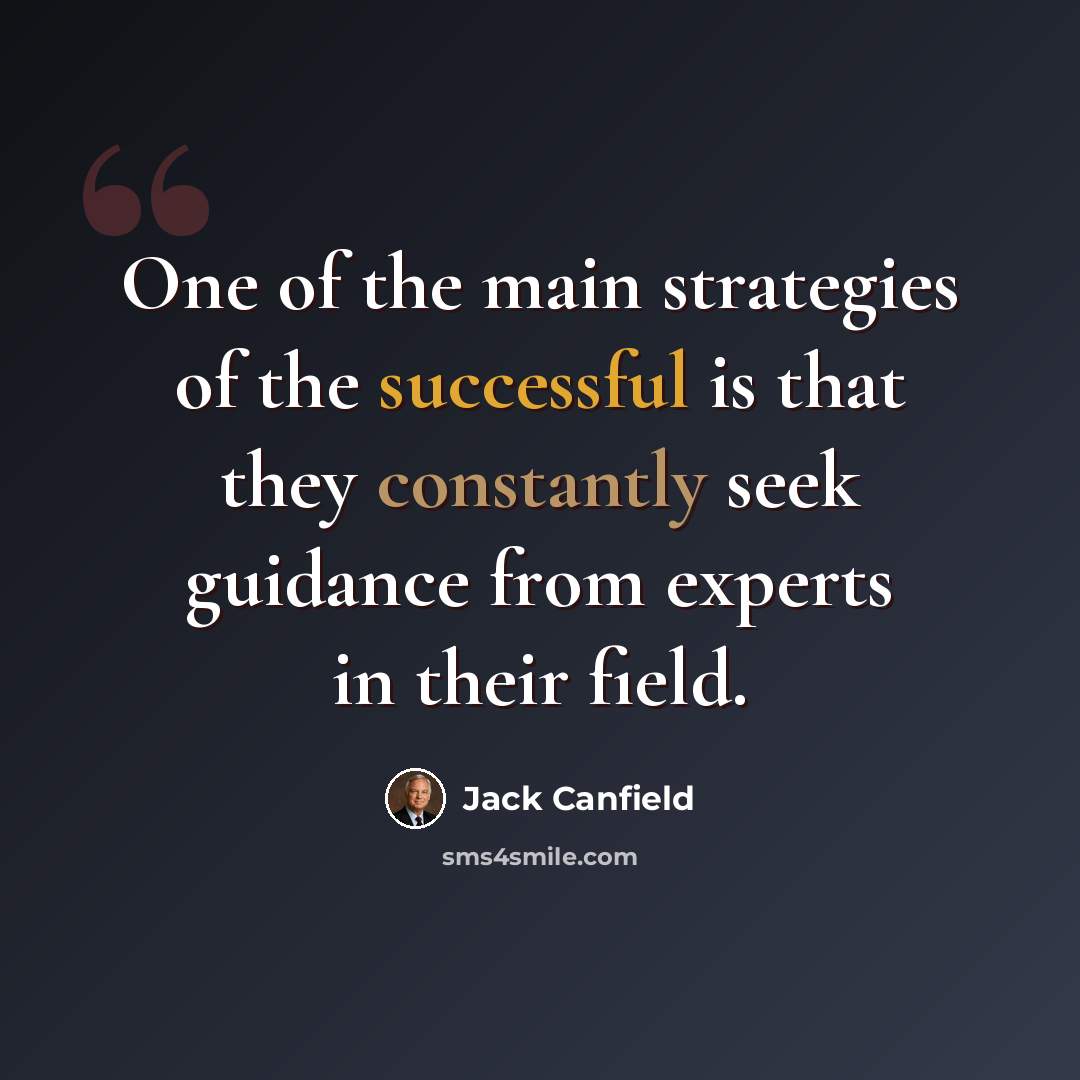 “One of the main strategies of the successful is that they constantly seek guidance from experts in their field.” quote by Jack Canfield