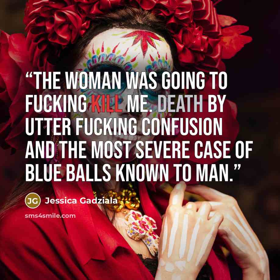 “The woman was going to fucking kill me. Death by utter fucking confusion and the most severe case of blue balls known to man.” quote by Jessica Gadziala