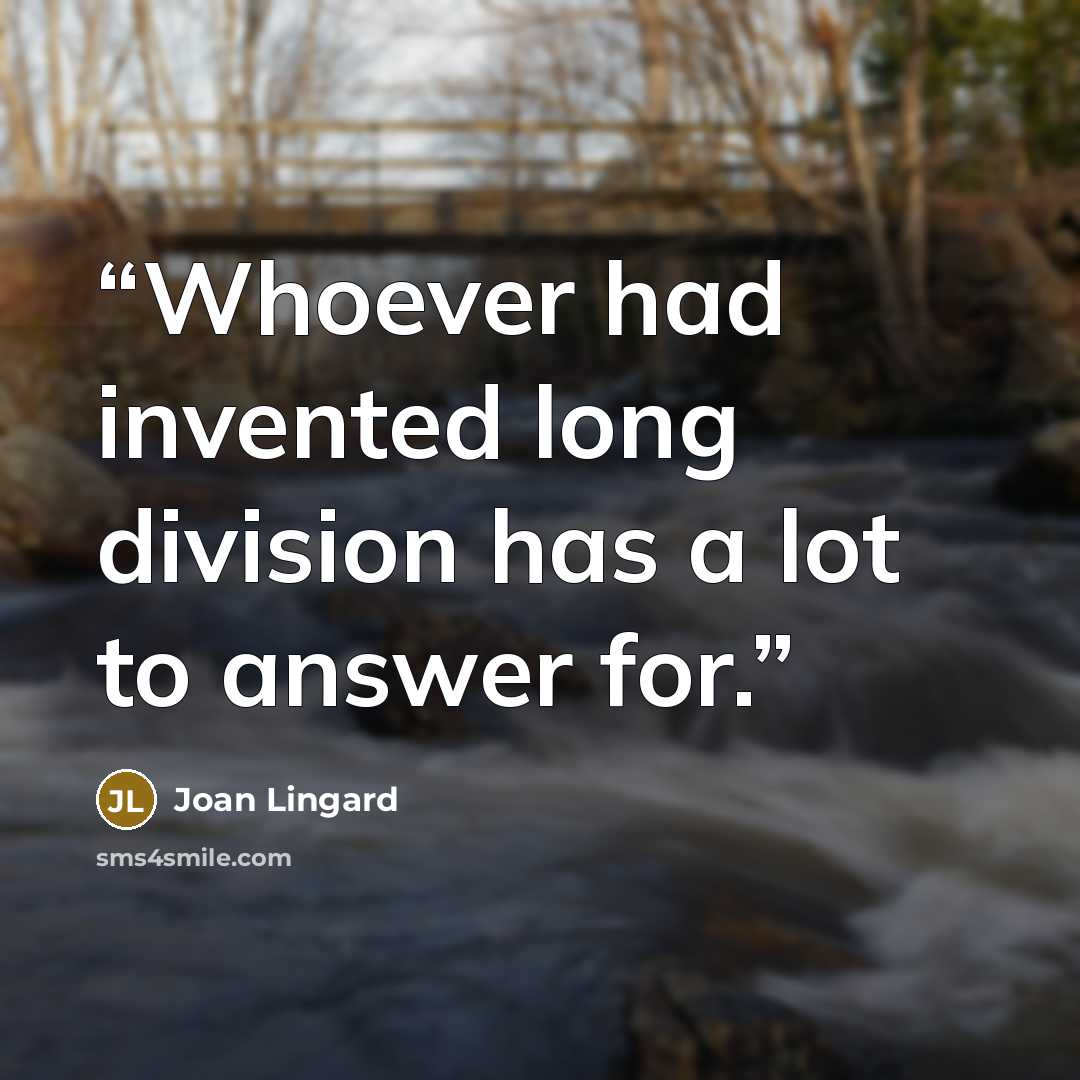 “Whoever had invented long division has a lot to answer for.” quote by Joan Lingard