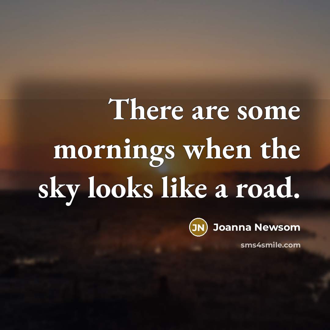 “There are some mornings when the sky looks like a road.” quote by Joanna Newsom