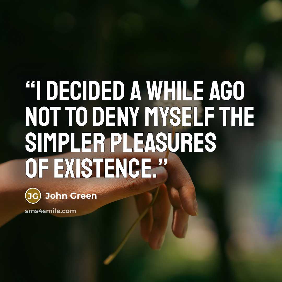 “I decided a while ago not to deny myself the simpler pleasures of existence.” quote by John Green