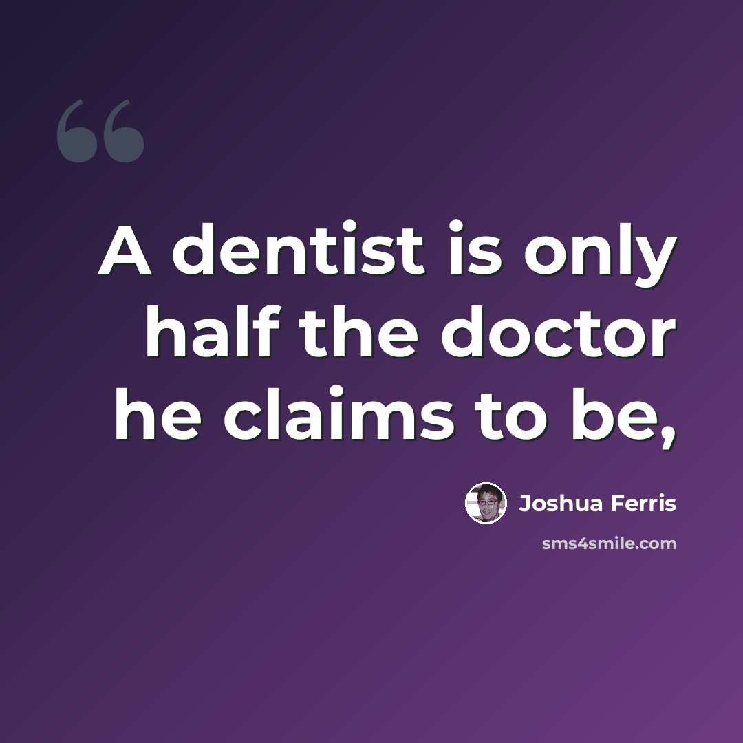 “A dentist is only half the doctor he claims to be,” quote by Joshua Ferris