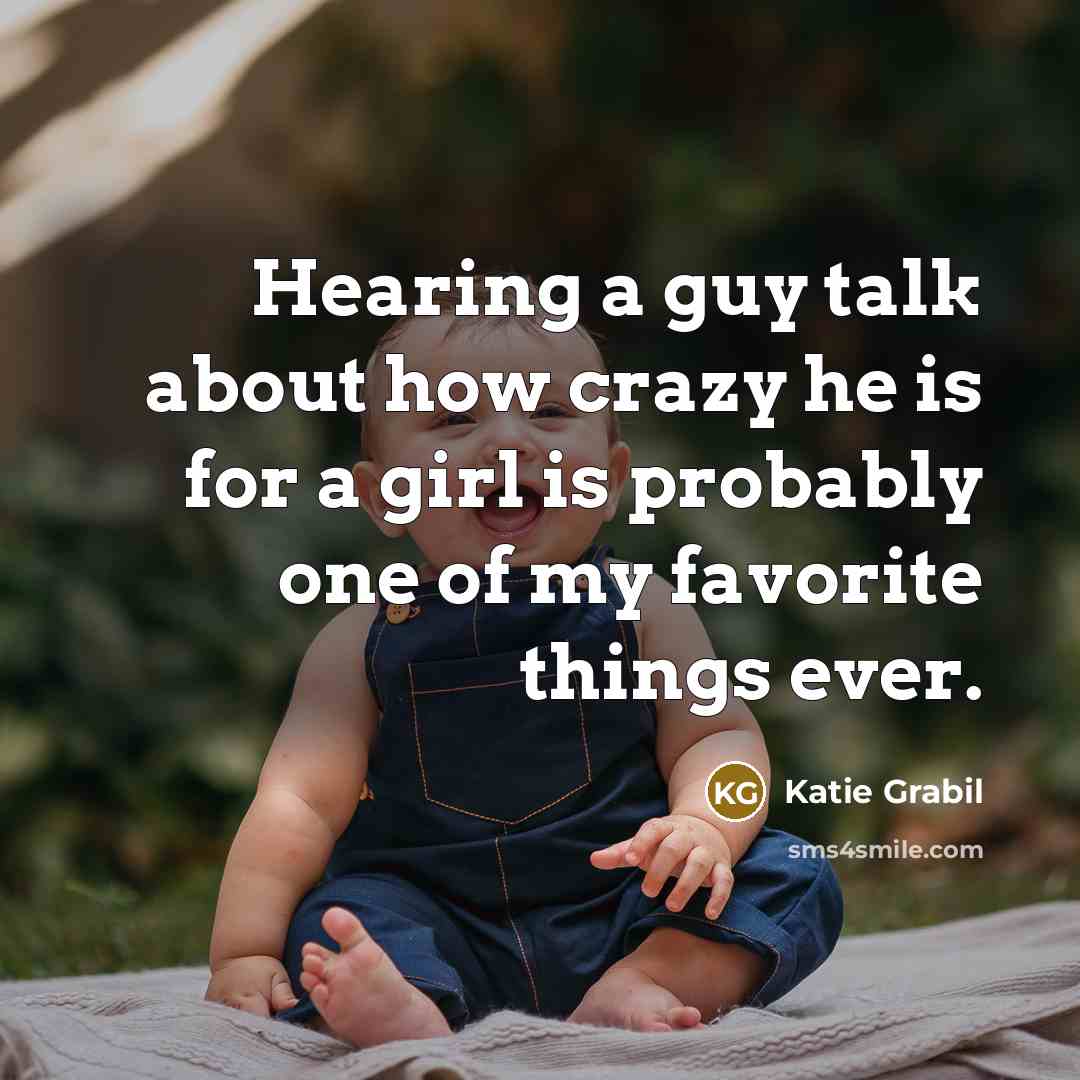 “Hearing a guy talk about how crazy he is for a girl is probably one of my favorite things ever.” quote by Katie Grabil