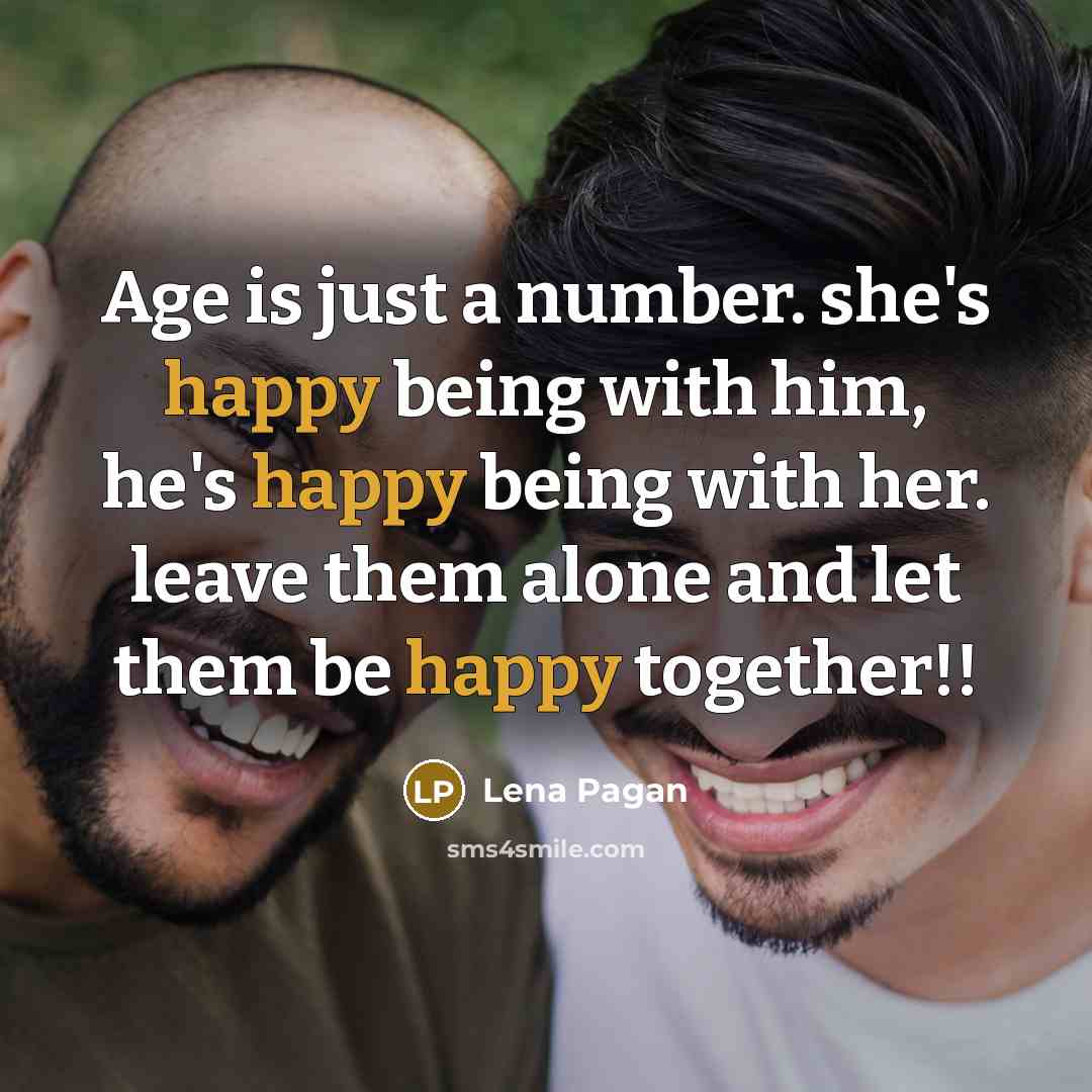 “Age is just a number. she's happy being with him, he's happy being with her. leave them alone and let them be happy together!!” quote by Lena Pagan