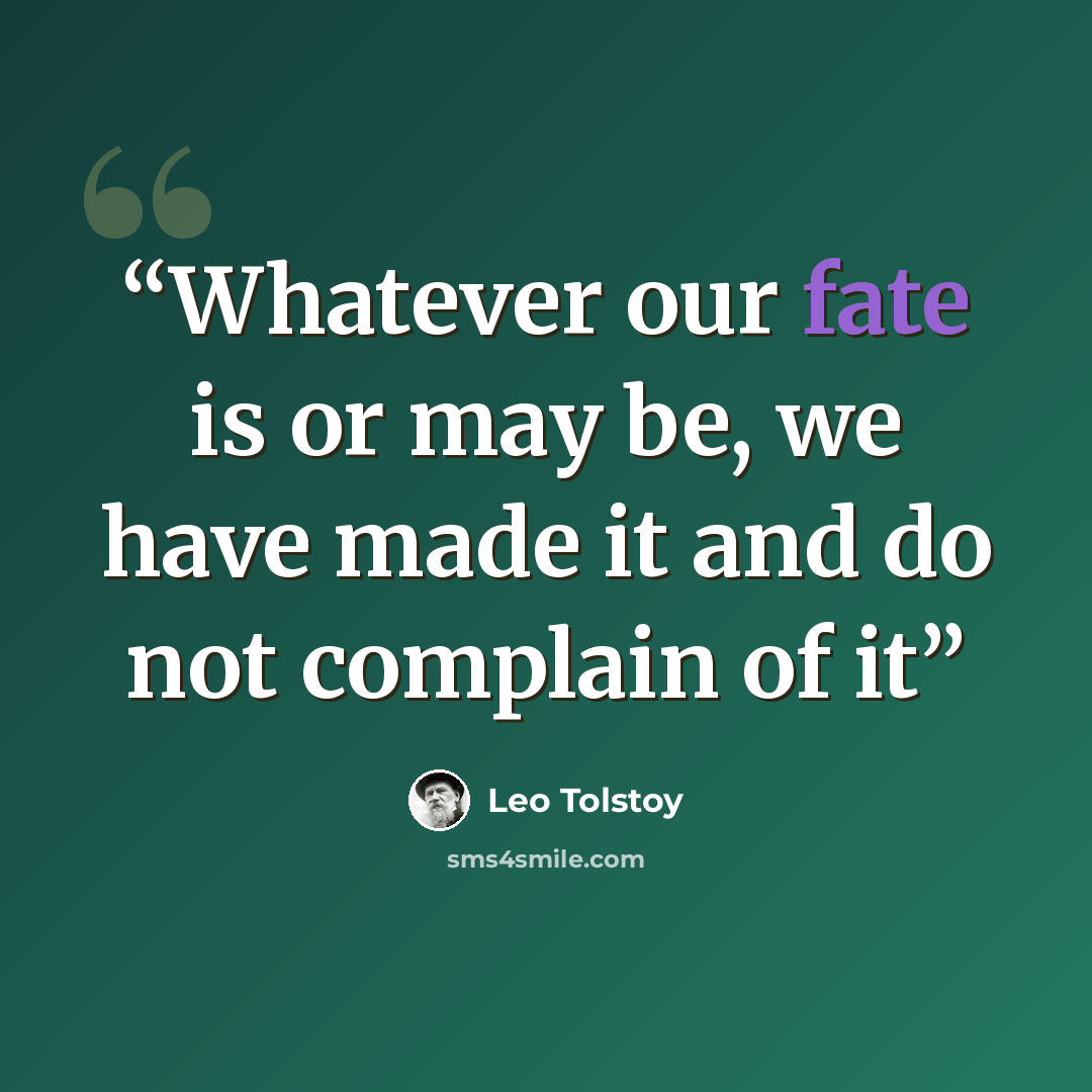 “Whatever our fate is or may be, we have made it and do not complain of it” quote by Leo Tolstoy