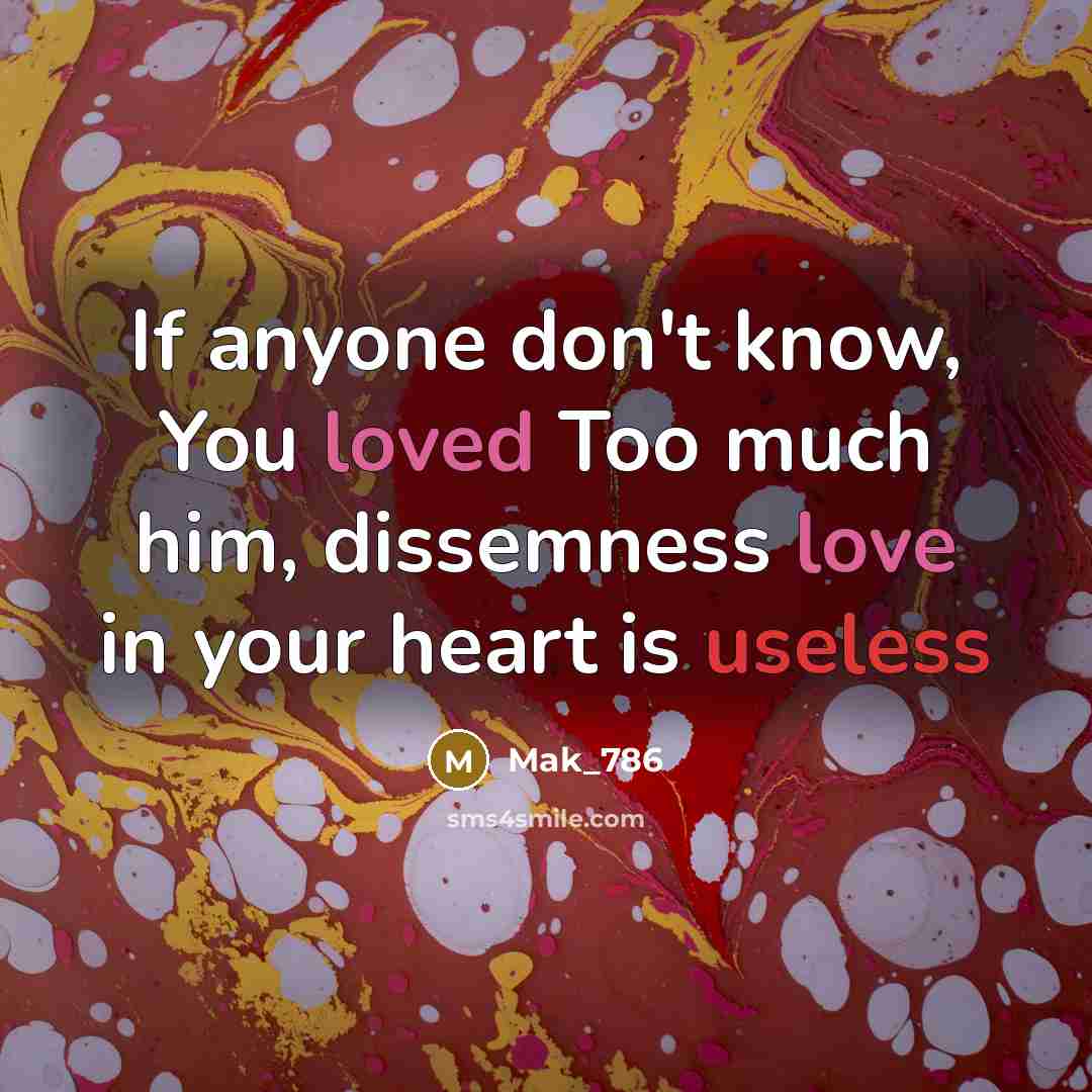 “If anyone don't know, You loved Too much him, dissemness love in your heart is useless” quote by Mak_786